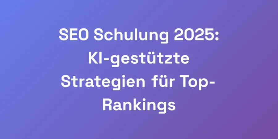 SEO Schulung 2025: KI-gestützte Strategien für Top-Rankings