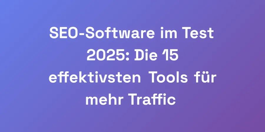 SEO-Software im Test 2025: Die 15 effektivsten Tools für mehr Traffic