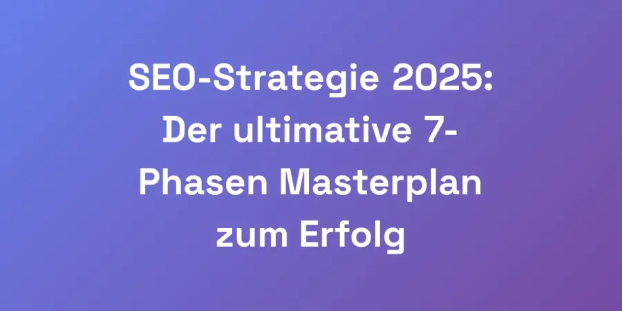 SEO-Strategie 2025: Der ultimative 7-Phasen Masterplan zum Erfolg
