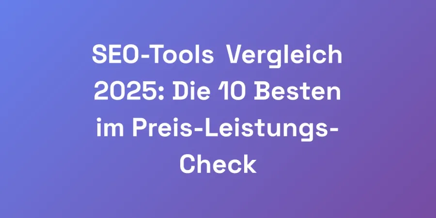 SEO-Tools Vergleich 2025: Die 10 Besten im Preis-Leistungs-Check