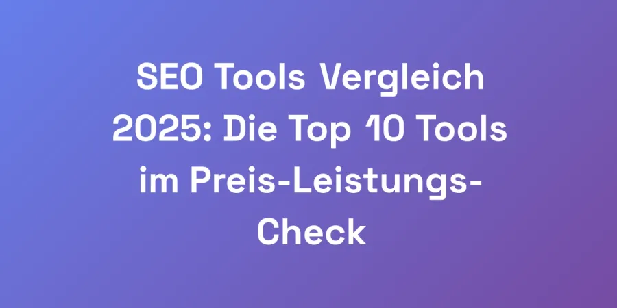 SEO Tools Vergleich 2025: Die Top 10 Tools im Preis-Leistungs-Check