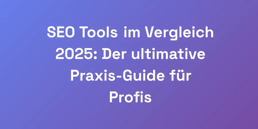 SEO Tools im Vergleich 2025: Der ultimative Praxis-Guide für Profis