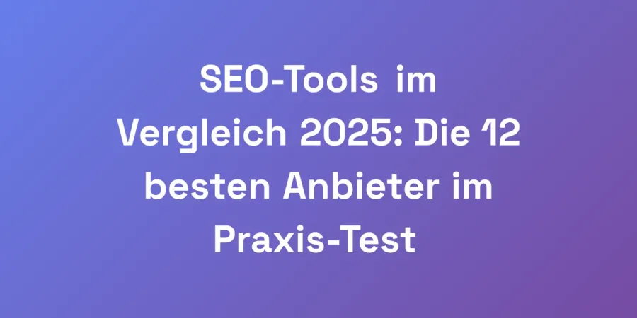 SEO-Tools im Vergleich 2025: Die 12 besten Anbieter im Praxis-Test