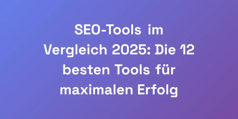 SEO-Tools im Vergleich 2025: Die 12 besten Tools für maximalen Erfolg