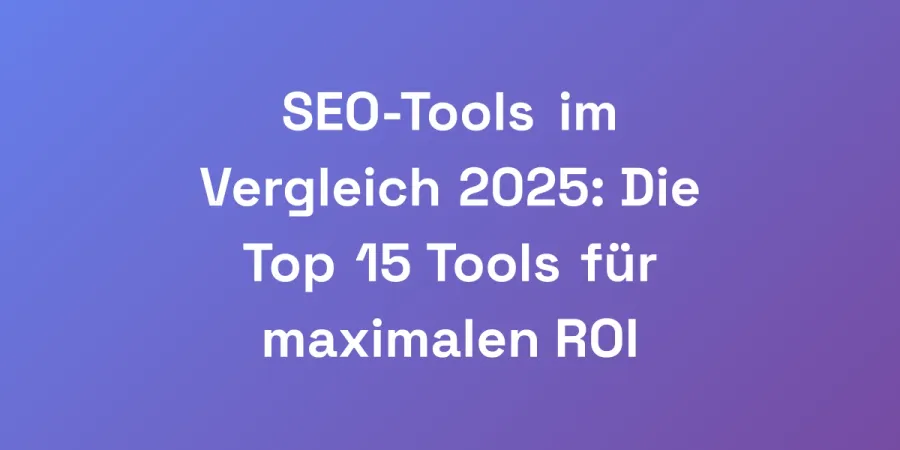 SEO-Tools im Vergleich 2025: Die Top 15 Tools für maximalen ROI