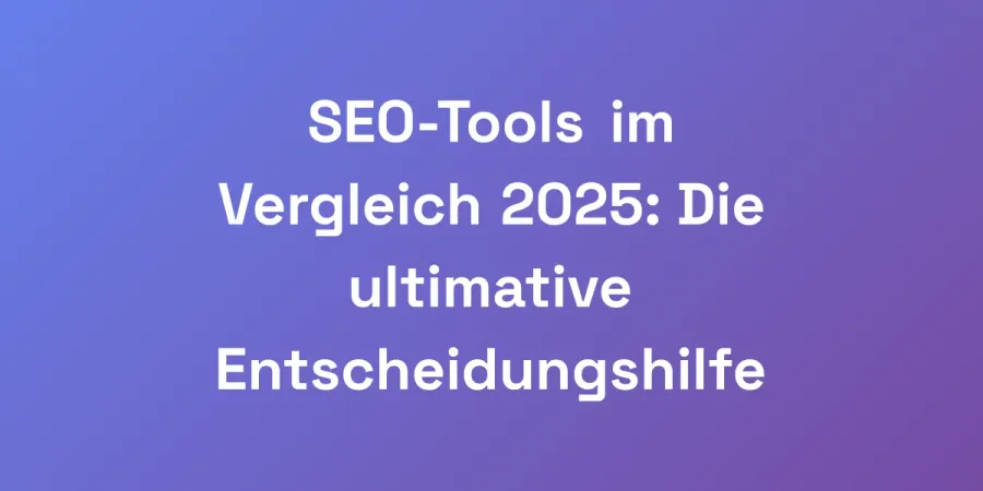 SEO-Tools im Vergleich 2025: Die ultimative Entscheidungshilfe
