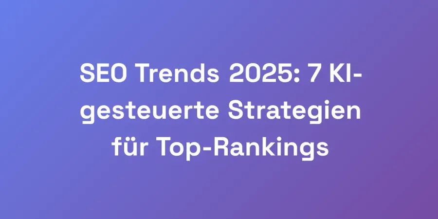 SEO Trends 2025: 7 KI-gesteuerte Strategien für Top-Rankings