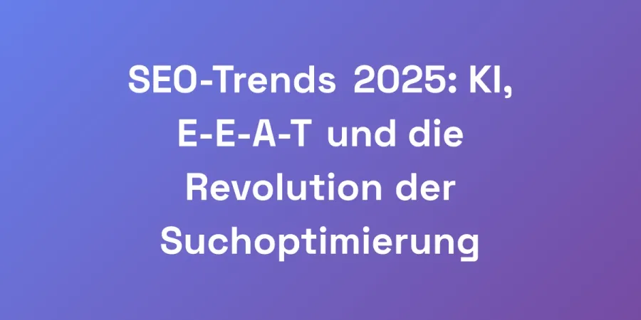 SEO-Trends 2025: KI, E-E-A-T und die Revolution der Suchoptimierung