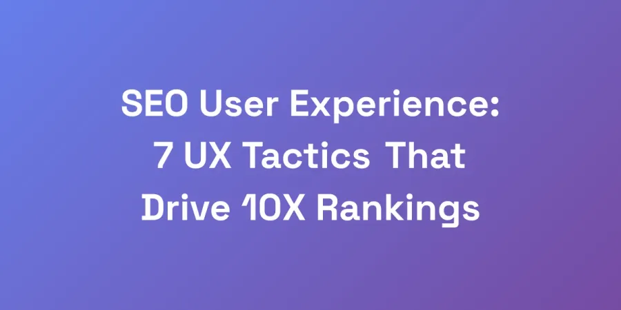 SEO User Experience: 7 UX Tactics That Drive 10X Rankings