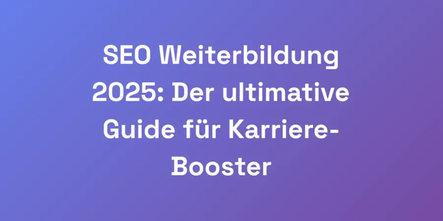 SEO Weiterbildung 2025: Der ultimative Guide für Karriere-Booster