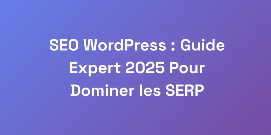 SEO WordPress : Guide Expert 2025 Pour Dominer les SERP