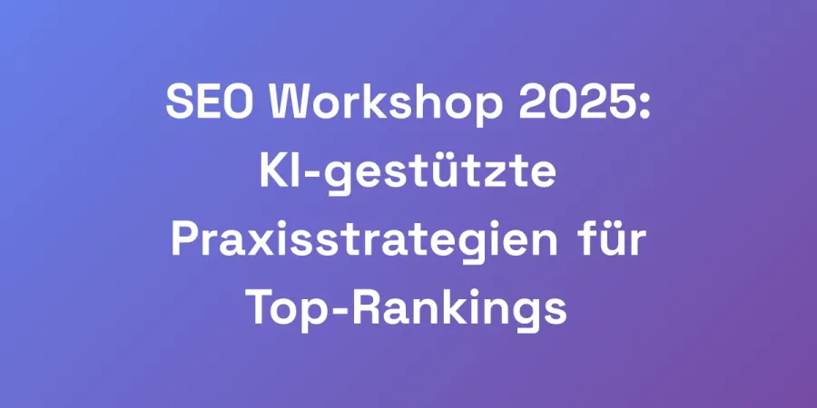 SEO Workshop 2025: KI-gestützte Praxisstrategien für Top-Rankings