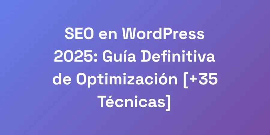 SEO en WordPress 2025: Guía Definitiva de Optimización [+35 Técnicas]