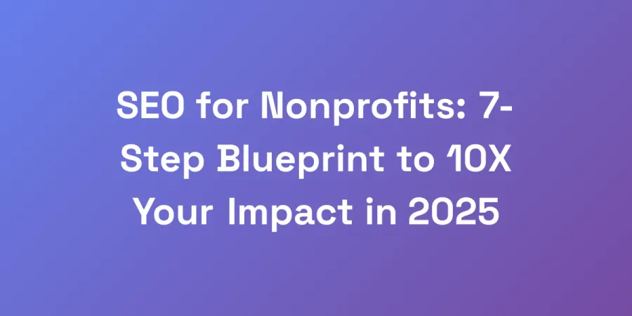 SEO for Nonprofits: 7-Step Blueprint to 10X Your Impact in 2025