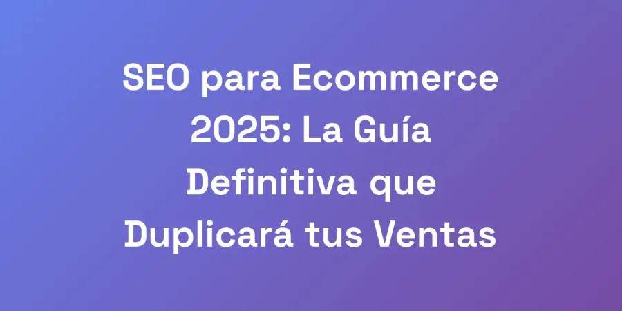 SEO para Ecommerce 2025: La Guía Definitiva que Duplicará tus Ventas