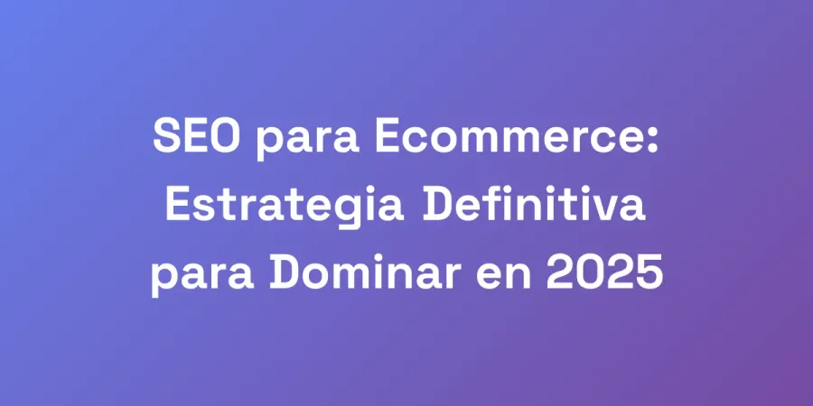 SEO para Ecommerce: Estrategia Definitiva para Dominar en 2025