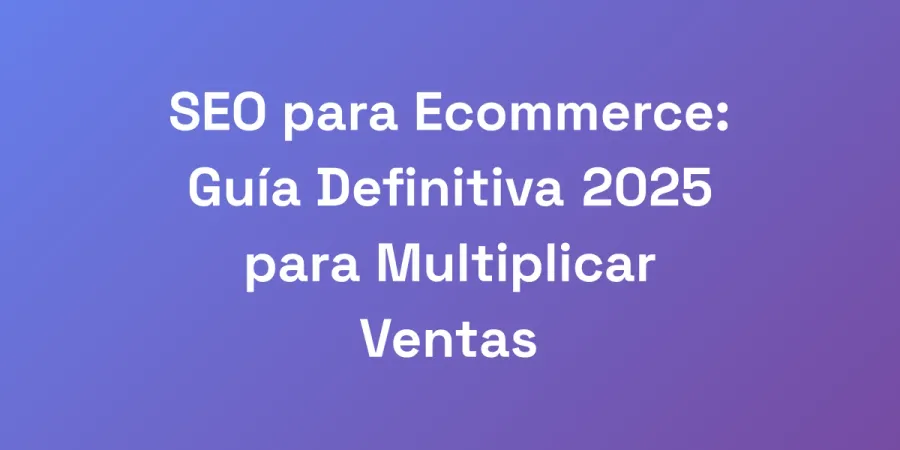SEO para Ecommerce: Guía Definitiva 2025 para Multiplicar Ventas
