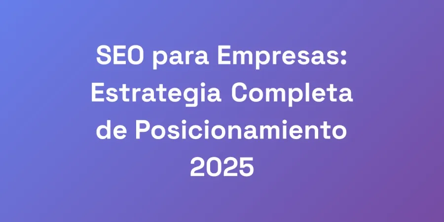 SEO para Empresas: Estrategia Completa de Posicionamiento 2025