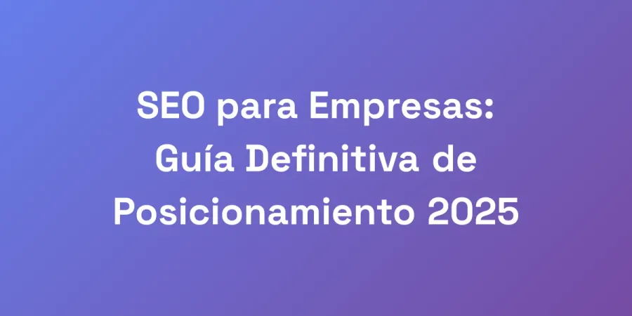 SEO para Empresas: Guía Definitiva de Posicionamiento 2025