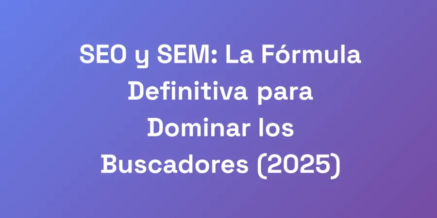 SEO y SEM: La Fórmula Definitiva para Dominar los Buscadores (2025)