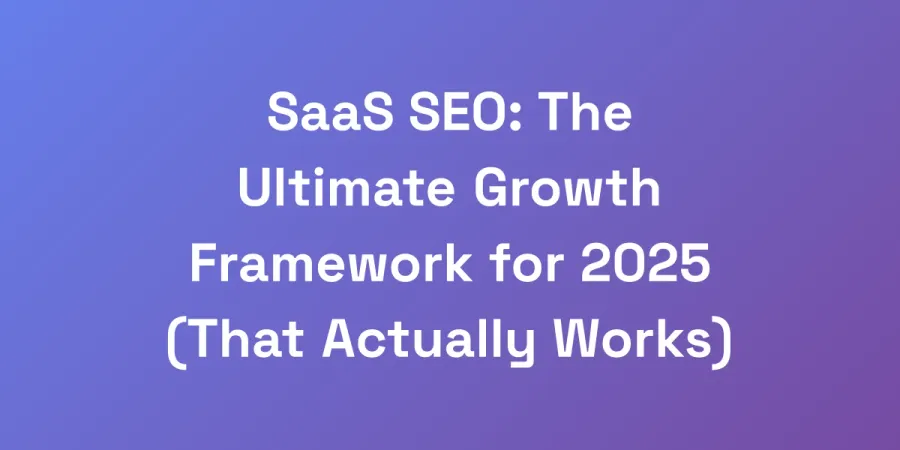 SaaS SEO: The Ultimate Growth Framework for 2025 (That Actually Works)