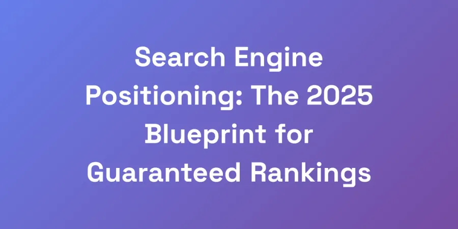 Search Engine Positioning: The 2025 Blueprint for Guaranteed Rankings