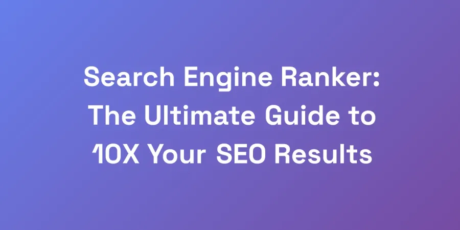 Search Engine Ranker: The Ultimate Guide to 10X Your SEO Results