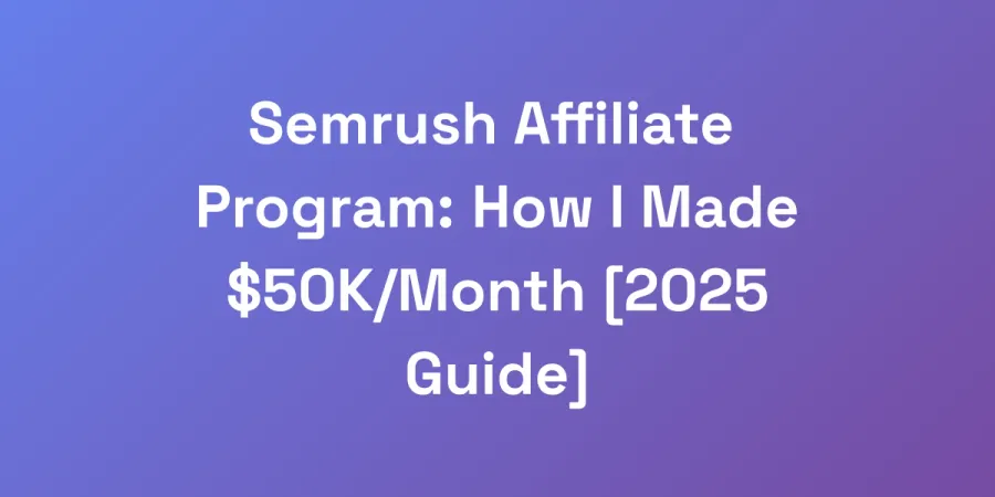 Semrush Affiliate Program: How I Made $50K/Month [2025 Guide]