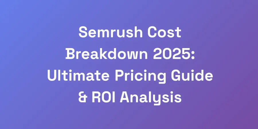 Semrush Cost Breakdown 2025: Ultimate Pricing Guide &#038; ROI Analysis