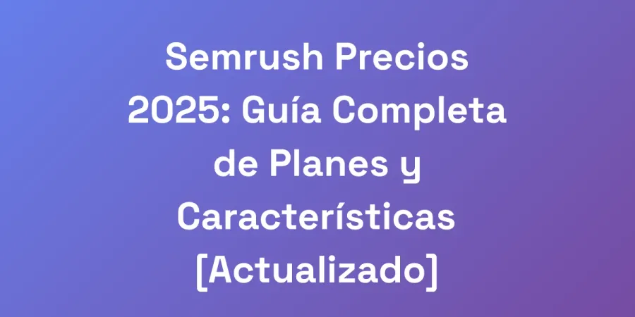 Semrush Precios 2025: Guía Completa de Planes y Características [Actualizado]