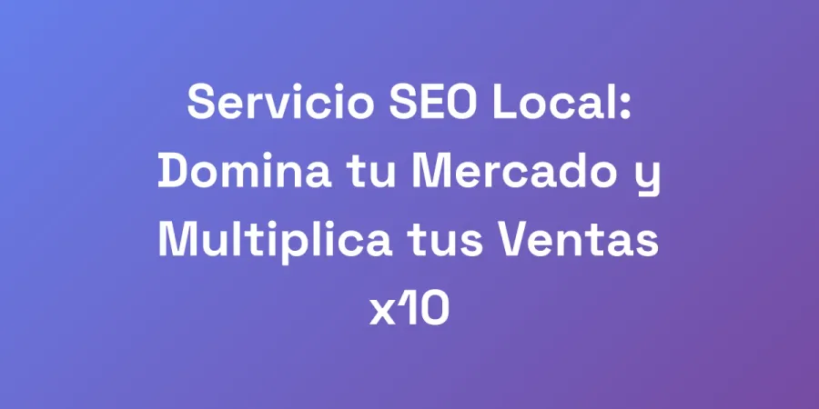 Servicio SEO Local: Domina tu Mercado y Multiplica tus Ventas x10