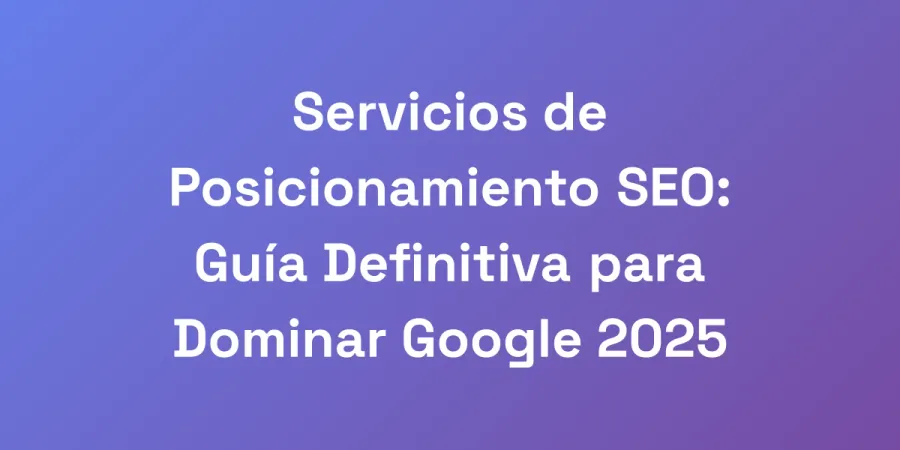Servicios de Posicionamiento SEO: Guía Definitiva para Dominar Google 2025