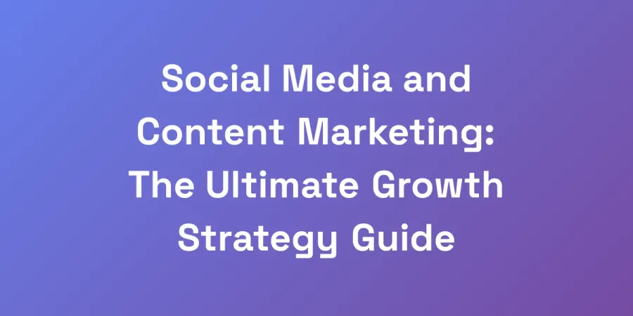 Social Media and Content Marketing: The Ultimate Growth Strategy Guide