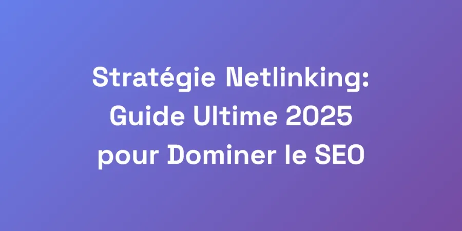 Stratégie Netlinking: Guide Ultime 2025 pour Dominer le SEO