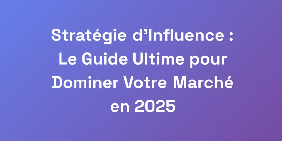 Stratégie d&#8217;Influence : Le Guide Ultime pour Dominer Votre Marché en 2025