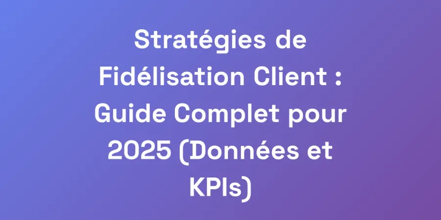 Stratégies de Fidélisation Client : Guide Complet pour 2025 (Données et KPIs)