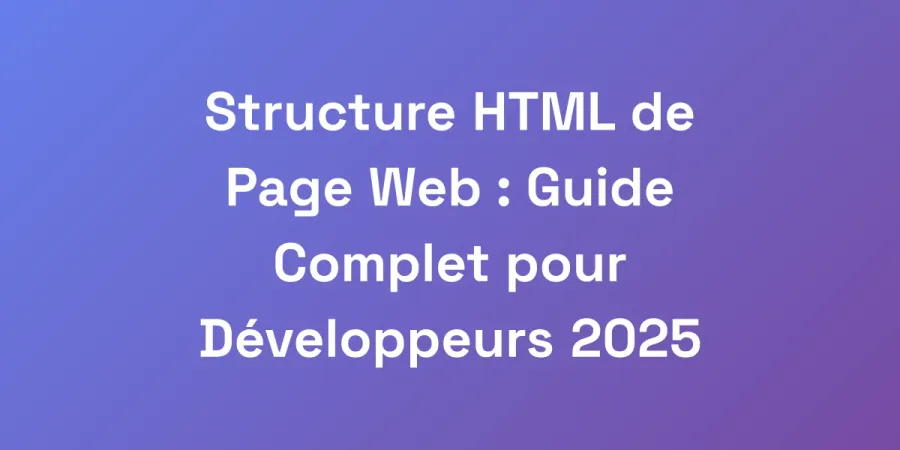 Structure HTML de Page Web : Guide Complet pour Développeurs 2025