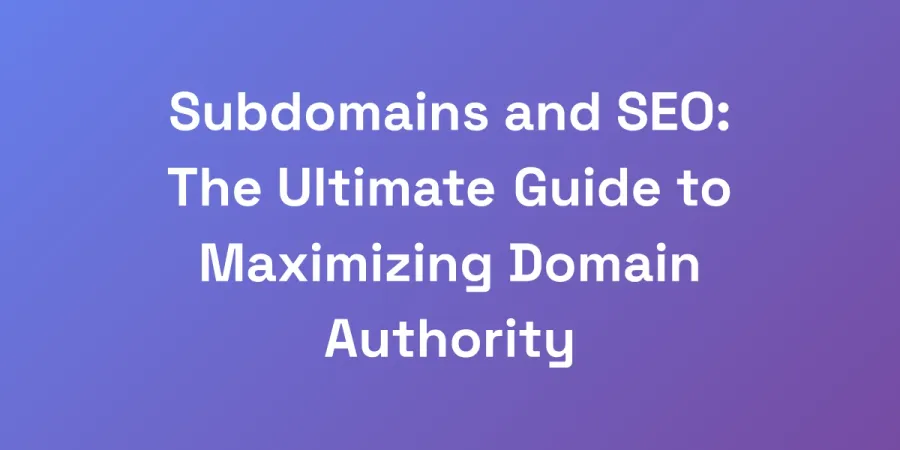 Subdomains and SEO: The Ultimate Guide to Maximizing Domain Authority