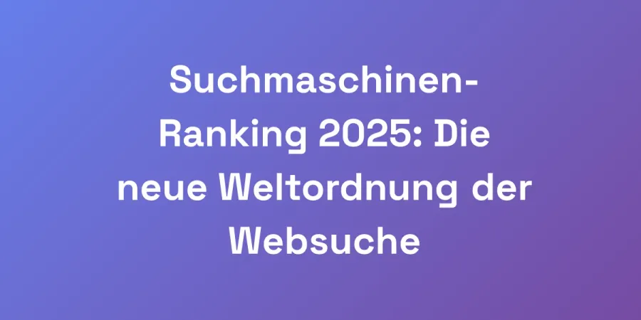 Suchmaschinen-Ranking 2025: Die neue Weltordnung der Websuche