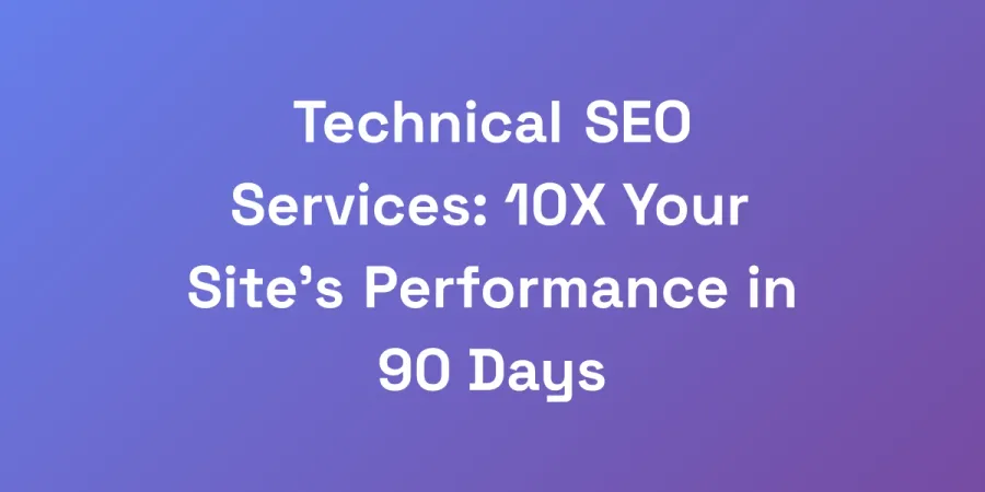 Technical SEO Services: 10X Your Site&#8217;s Performance in 90 Days