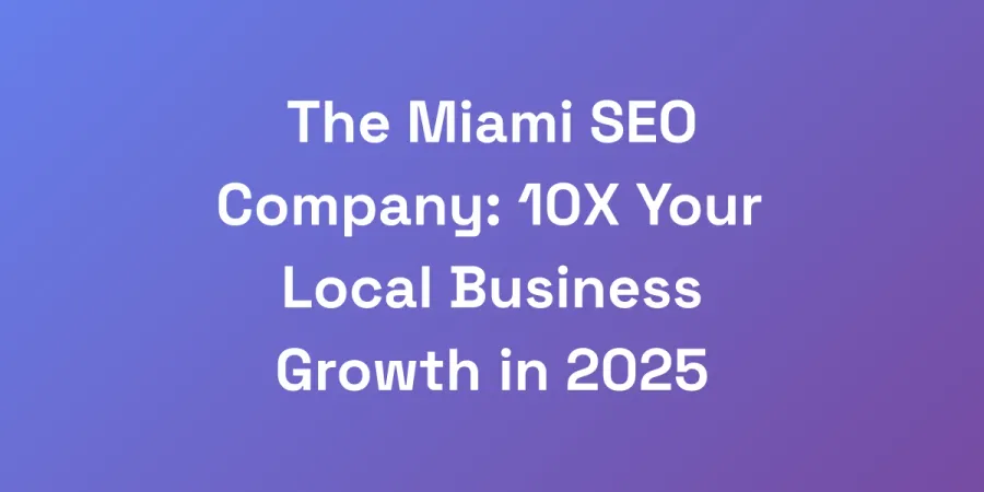 The Miami SEO Company: 10X Your Local Business Growth in 2025