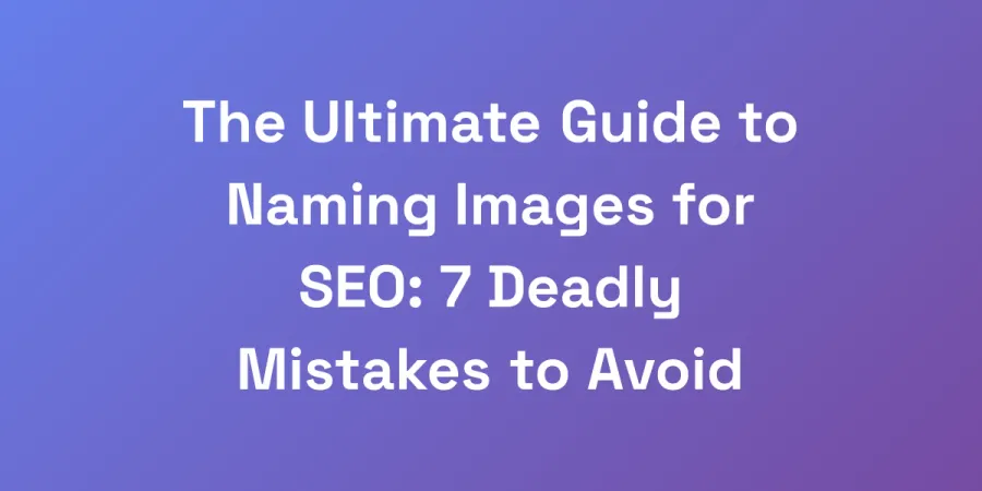 The Ultimate Guide to Naming Images for SEO: 7 Deadly Mistakes to Avoid