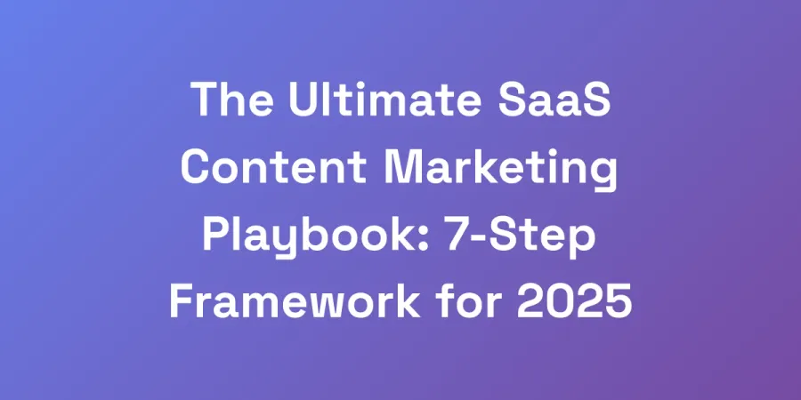 The Ultimate SaaS Content Marketing Playbook: 7-Step Framework for 2025