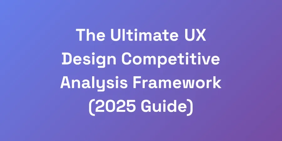 The Ultimate UX Design Competitive Analysis Framework (2025 Guide)