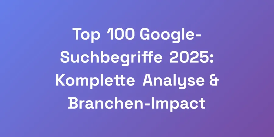 Top 100 Google-Suchbegriffe 2025: Komplette Analyse &#038; Branchen-Impact