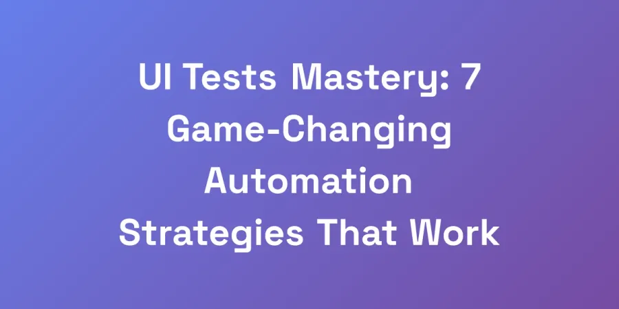 UI Tests Mastery: 7 Game-Changing Automation Strategies That Work