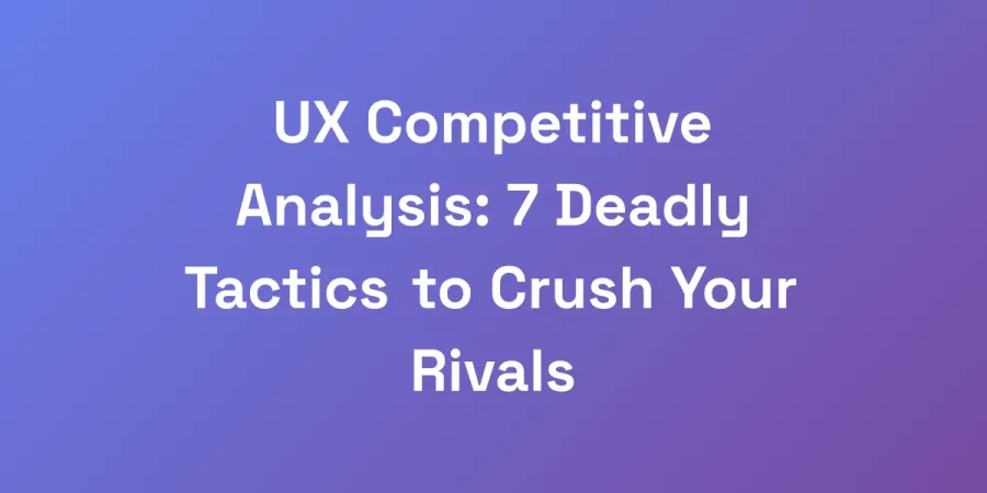 UX Competitive Analysis: 7 Deadly Tactics to Crush Your Rivals