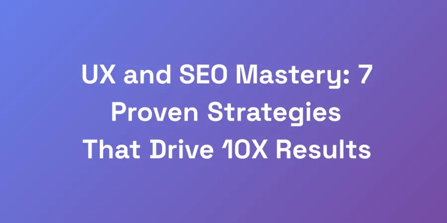 UX and SEO Mastery: 7 Proven Strategies That Drive 10X Results