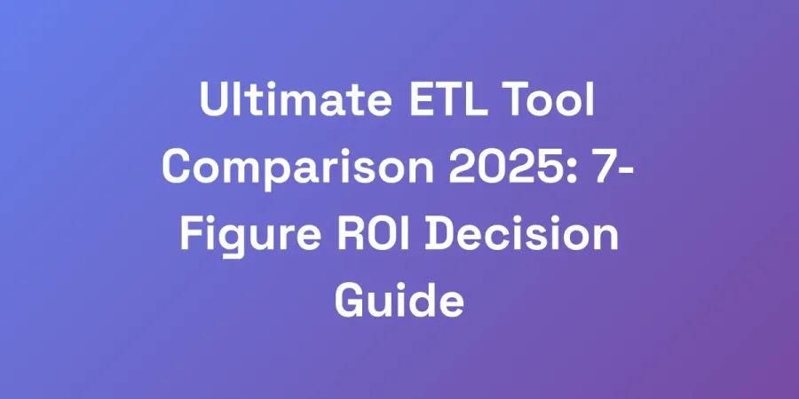 Ultimate ETL Tool Comparison 2025: 7-Figure ROI Decision Guide