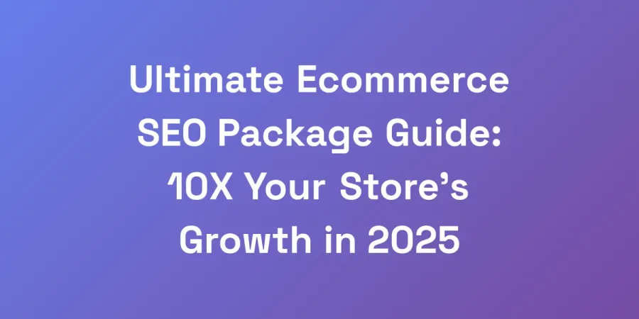 Ultimate Ecommerce SEO Package Guide: 10X Your Store&#8217;s Growth in 2025